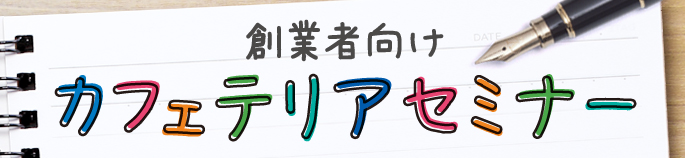 創業者向けカフェテリアセミナー　参加無料