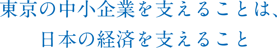 東京の中小企業を支えることは、日本の経済を支えること