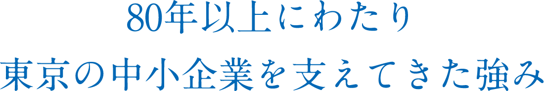 80年以上にわたり東京の中小企業を支えてきた強み